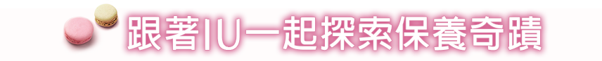 跟著IU一起探索保養奇蹟​