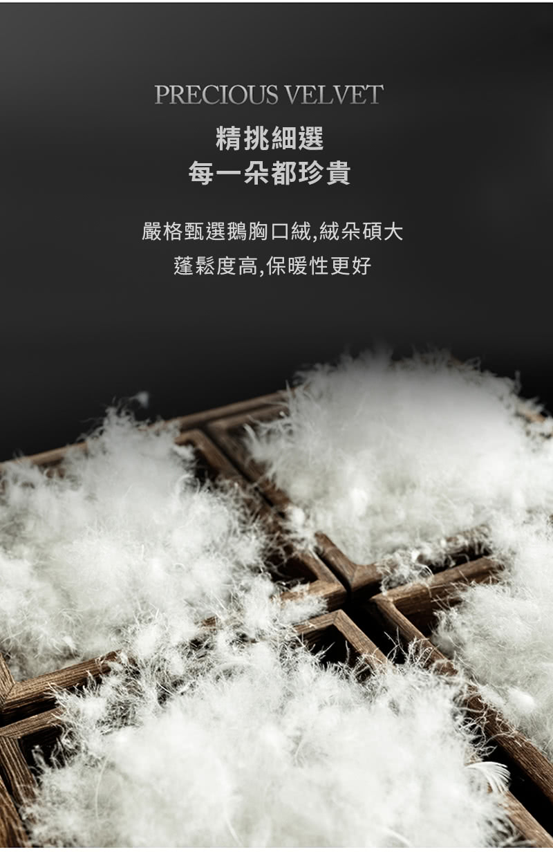 精挑細選 每一朵都珍貴 嚴格甄選鵝胸口絨,絨朵碩大 蓬鬆度高,保暖性更好 