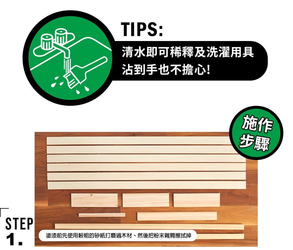 清水即可稀釋及洗濯用具 沾到手也不擔心 塗漆前先使用較粗的砂紙打磨過木材、然後把粉末雜脣擦拭掉 施作 步驟 