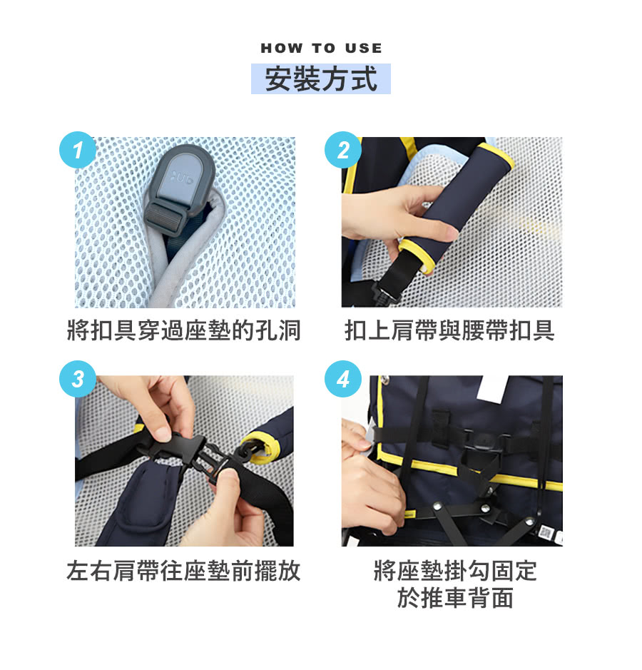 1HOW TO USE安裝方式2將扣具穿過座墊的孔洞扣上肩帶與腰帶扣具34左右肩帶往座墊前擺放將座墊掛勾固定於推車背面