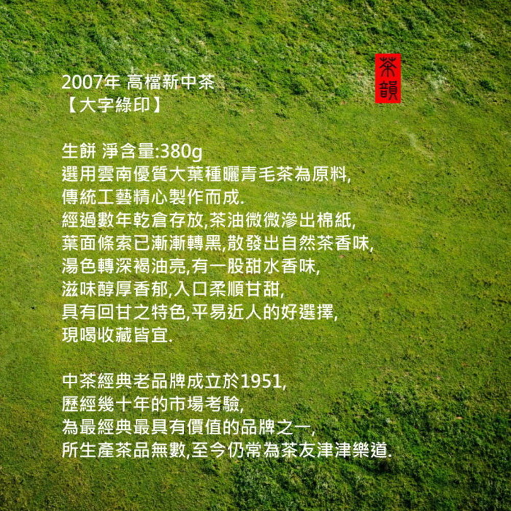 2007年 高檔新中茶大字綠印生餅 淨含量:380g選用雲南優質大葉種曬青毛茶為原料傳統工藝精心製作而成經過數年乾倉存放,茶油微微滲出棉紙,葉面條索已漸漸轉黑,散發出自然茶香味,湯色轉深褐油亮,有一股甜水香味,滋味醇厚香郁,入口柔順甘甜,具有回甘之特色,平易近人的好選擇,現喝收藏皆宜中茶經典老品牌成立於1951,歷經幾十年的市場考驗,為最經典最具有價值的品牌之一所生產茶品無數,至今仍常為茶友津津樂道.