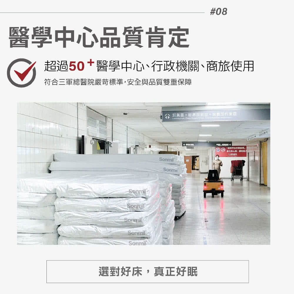醫學中心品質肯定 超過50醫學中心、行政機關、商旅使用 符合三軍總醫院嚴苛標準,安全與品質雙重保障 卸貨區能源設術室,李书部作業區 選對好床,真正好眠