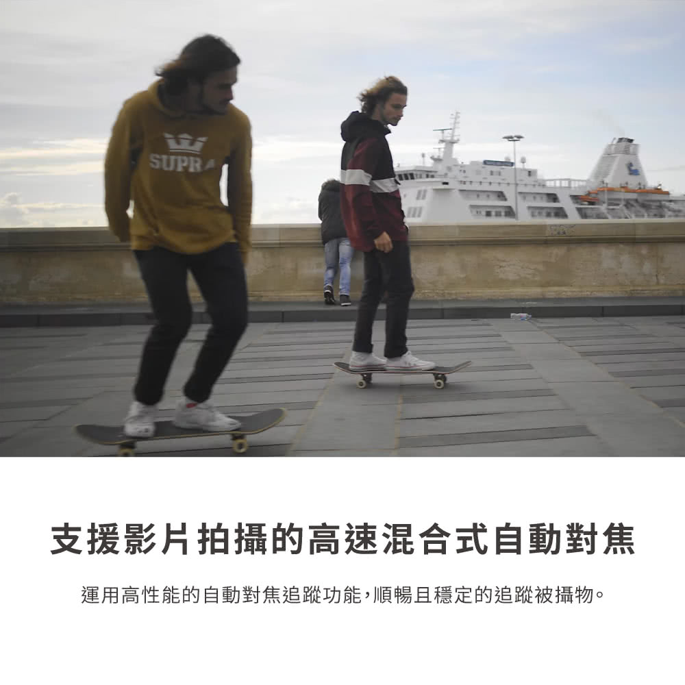 支援影片拍攝的高速混合式自動對焦 運用高性能的自動對焦追蹤功能,順暢且穩定的追蹤被攝物。 
