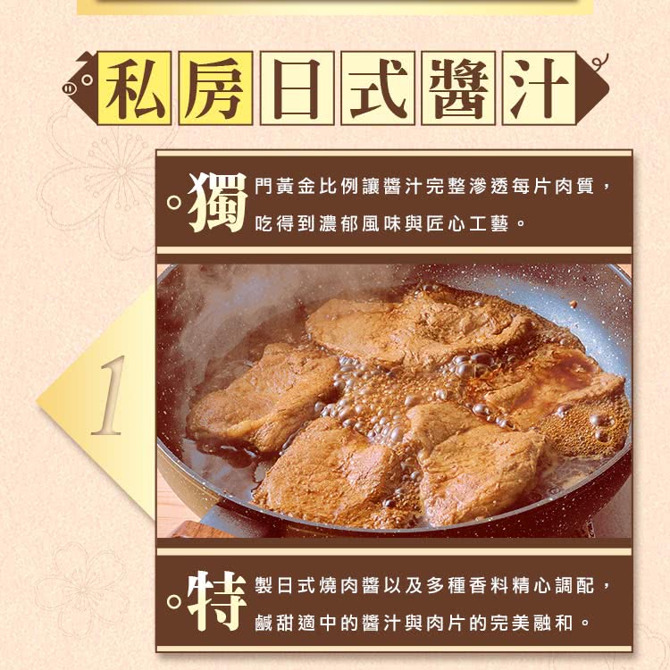 私房日式醬汁 門黃金比例讓醬汁完整滲透每片肉質, 吃得到濃郁風味與匠心工藝。 製日式燒肉醬以及多種香料精心調配, 鹹甜適中的醬汁與肉片的完美融和。 