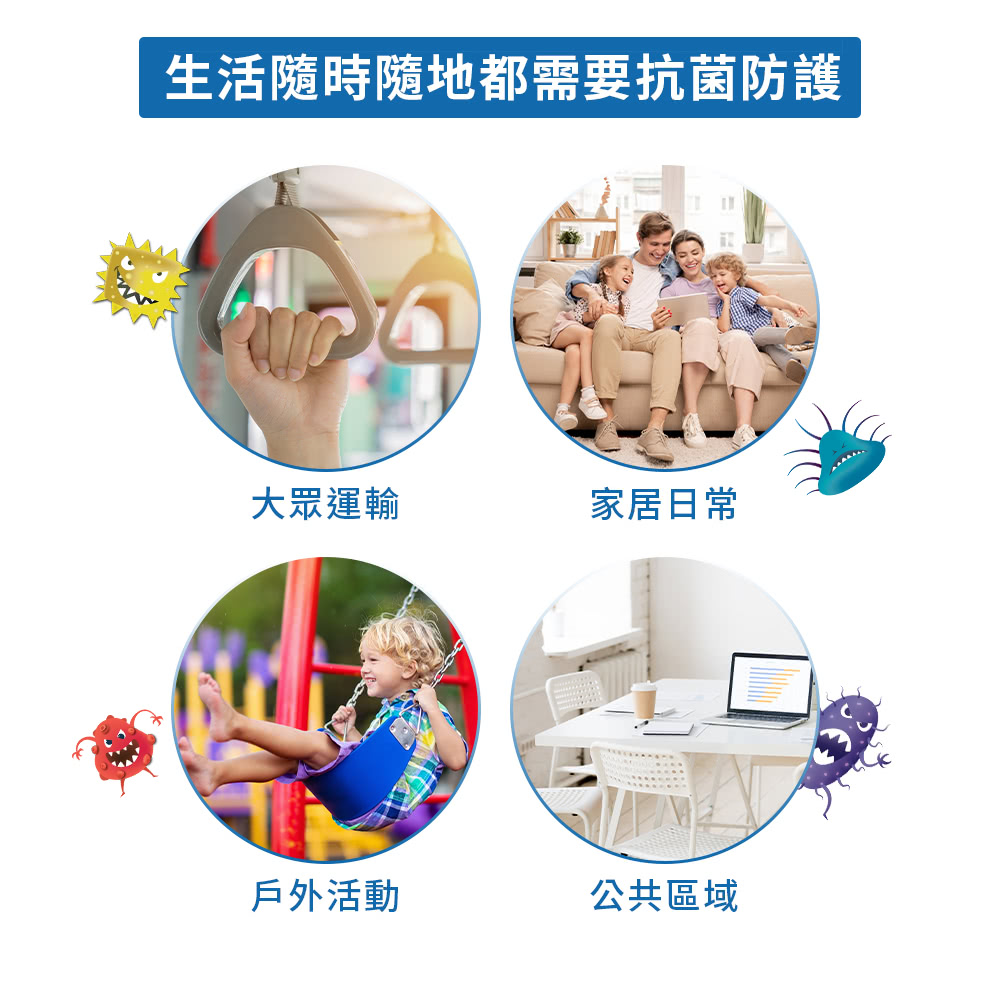 生活隨時隨地都需要抗菌防護 大眾運輸 家居日常 戶外活動 公共區域 