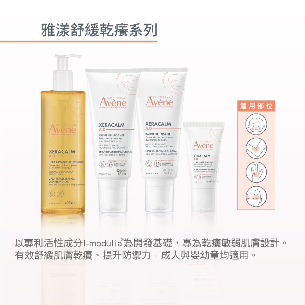 雅漾舒緩乾癢系列 適用部位 以專利活性成分Imodulia為開發基礎,專為乾癢敏弱肌膚設計。 有效舒緩肌膚乾癢、提升防禦力。成人與嬰幼童均適用。 