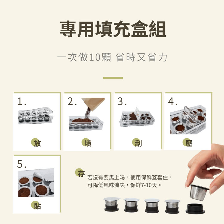 專用填充盒組 一次做10顆 省時又省力 若沒有要馬上喝,使用保鮮蓋套住, 可降低風味流失,保鮮710天。 