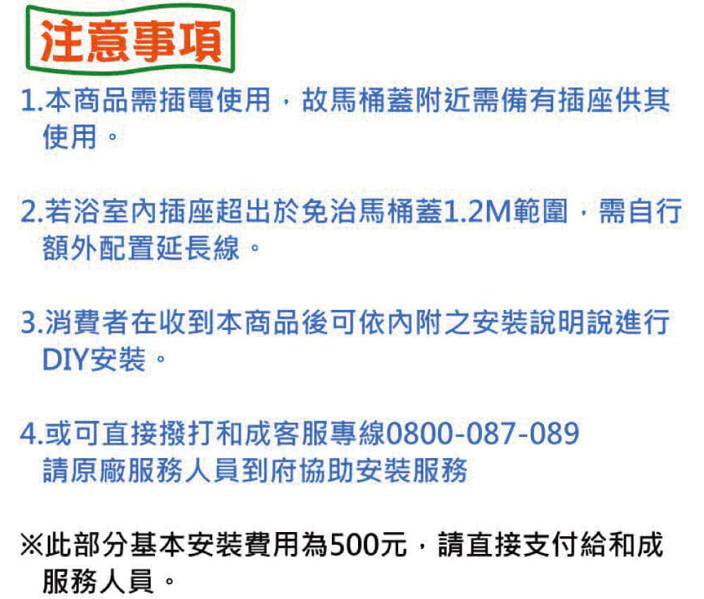 2.若浴室內插座超出於免治馬桶蓋1.2M範圍,需自行