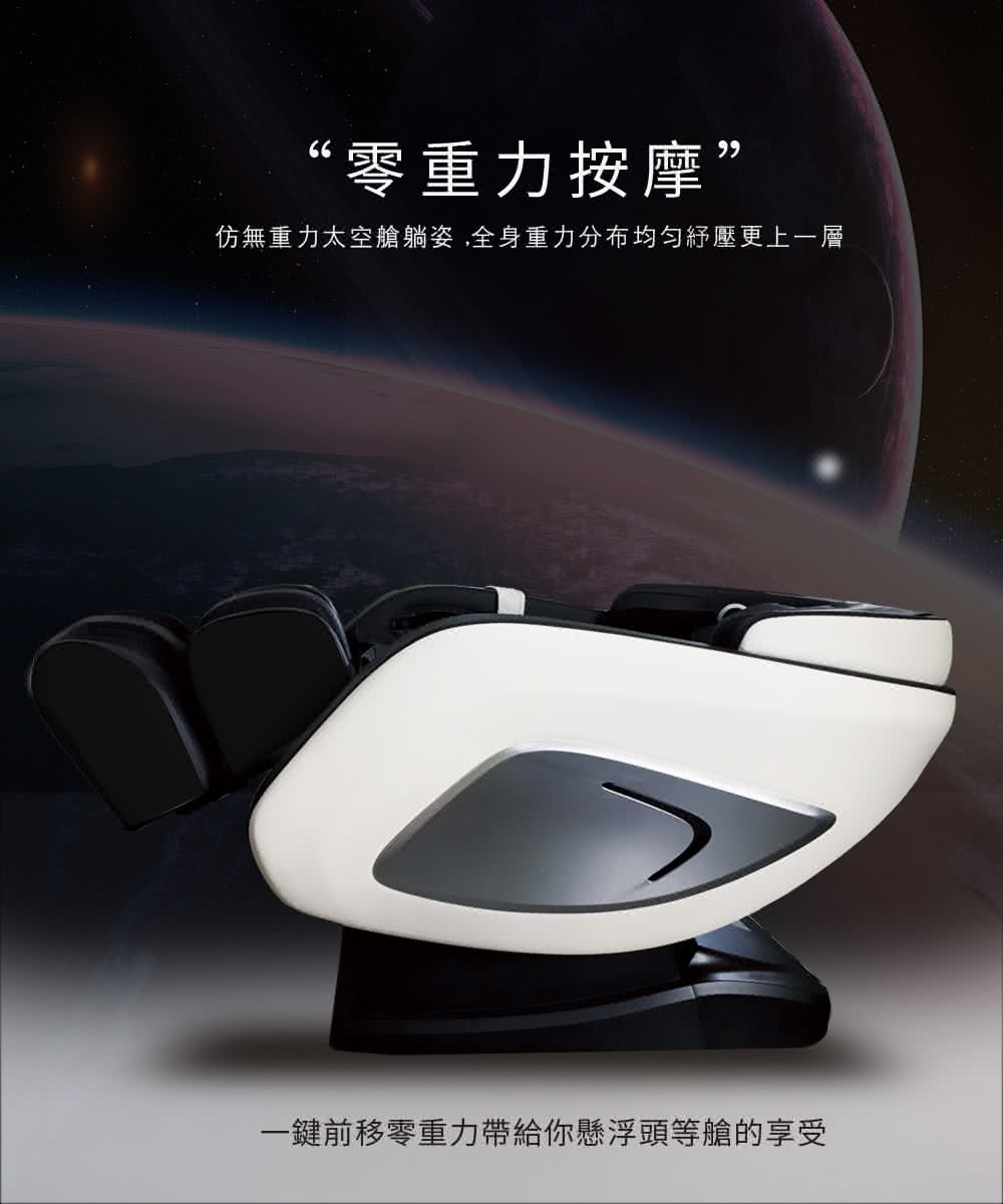 零重力按摩 仿無重力太空艙躺姿,全身重力分布均匀紓壓更上一層 一鍵前移零重力帶給你懸浮頭等艙的享受 