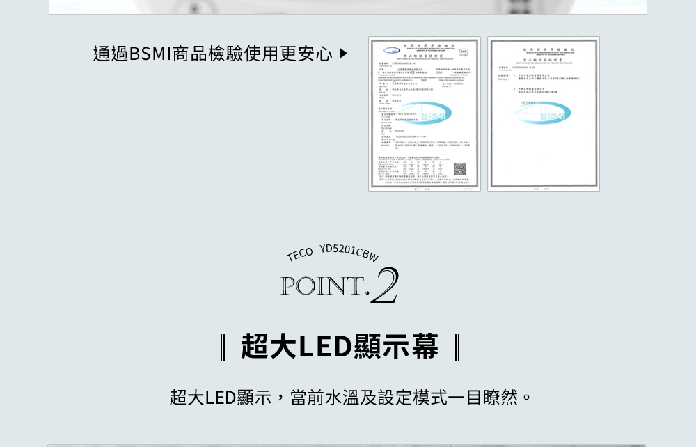 通過BSMI商品檢驗使用更安心 .... 超大LED顯示幕 超大LED顯示,當前水溫及設定模式一目瞭然。 .... 
