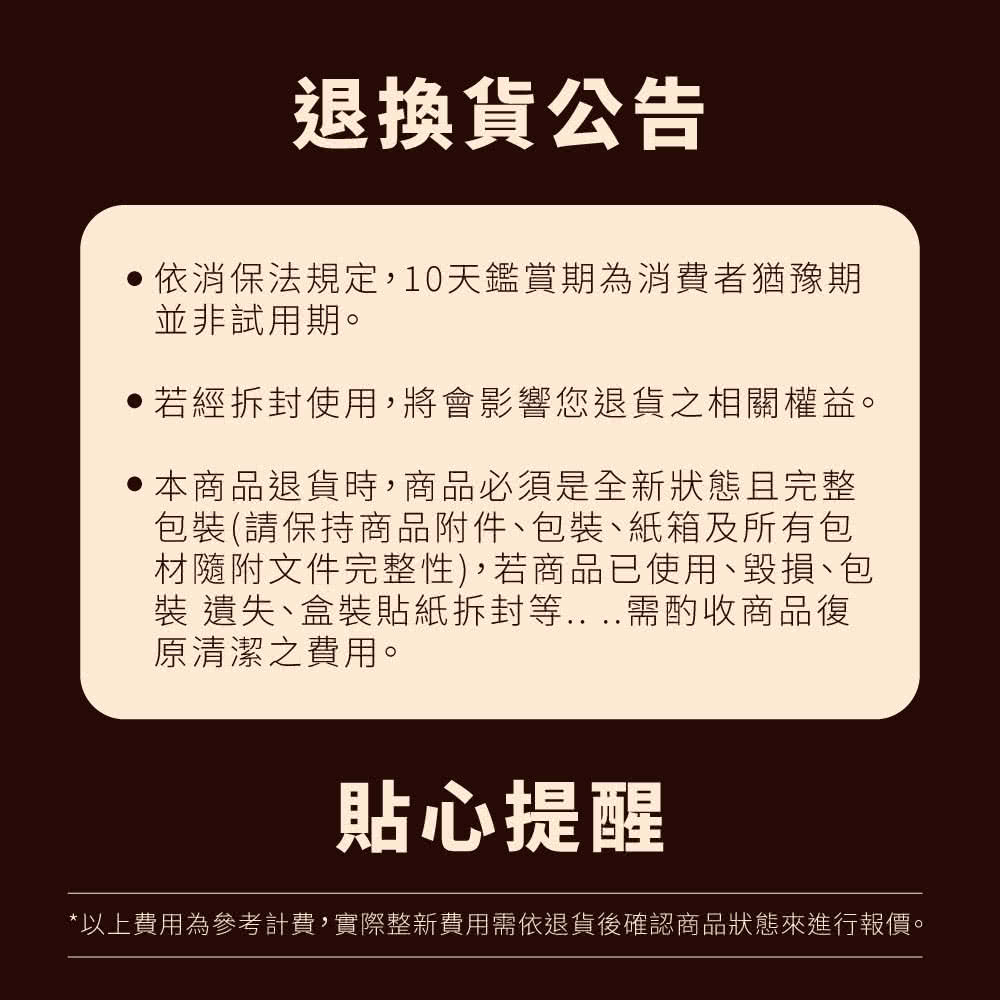 以上費用為參考計費,實際整新費用需依退貨後確認商品狀態來進行報價。