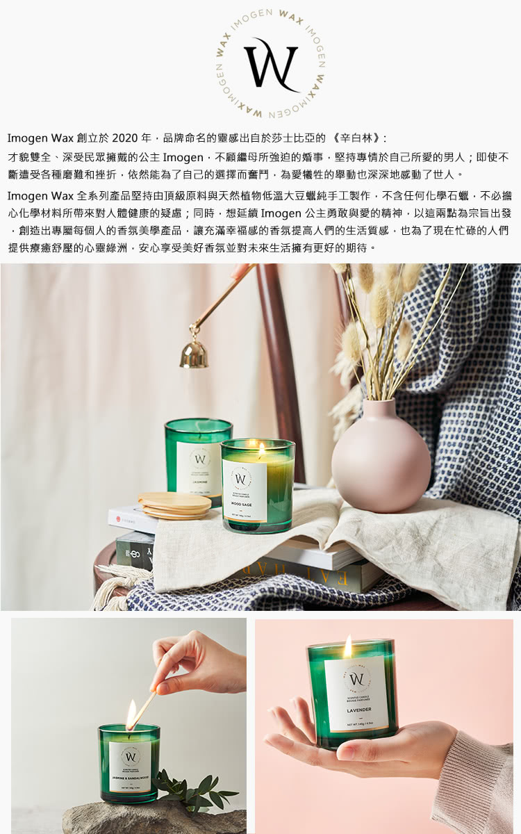 Imogen Wax 全系列產品堅持由頂級原料與天然植物低溫大豆蠟純手工製作,不含任何化學石蠟,不必擔