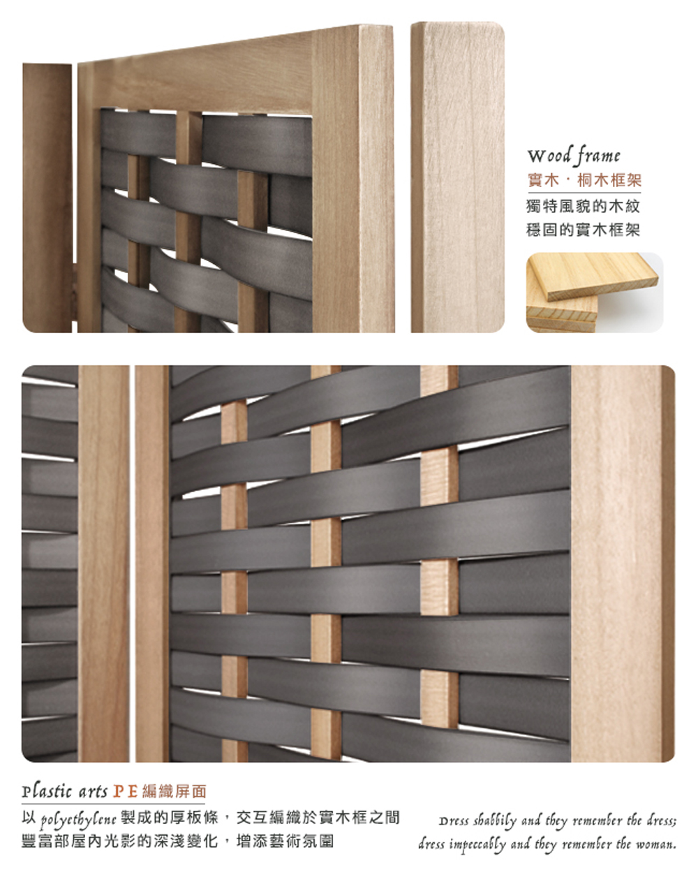 實木,桐木框架 獨特風貌的木紋 穩固的實木框架 以polyetbylene 製成的厚板條,交互編織於實木框之間 豐富部屋內光影的深淺變化,增添藝術氛圍 