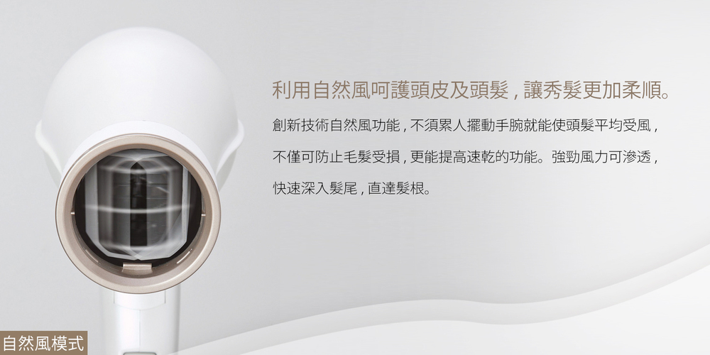 自然風模式 利用自然風呵護頭皮及頭髮,讓秀髮更加柔順。 創新技術自然風功能,不須累人擺動手腕就能使頭髮平均受風, 不僅可防止毛髮受損,更能提高速乾的功能。強勁風力可滲透, 快速深入髮尾,直達髮根。 