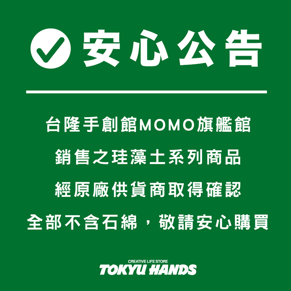 安心公告 台隆手創館MOMO旗艦館 銷售之珪藻土系列商品 經原廠供貨商取得確認 全部不含石綿,敬請安心購買 