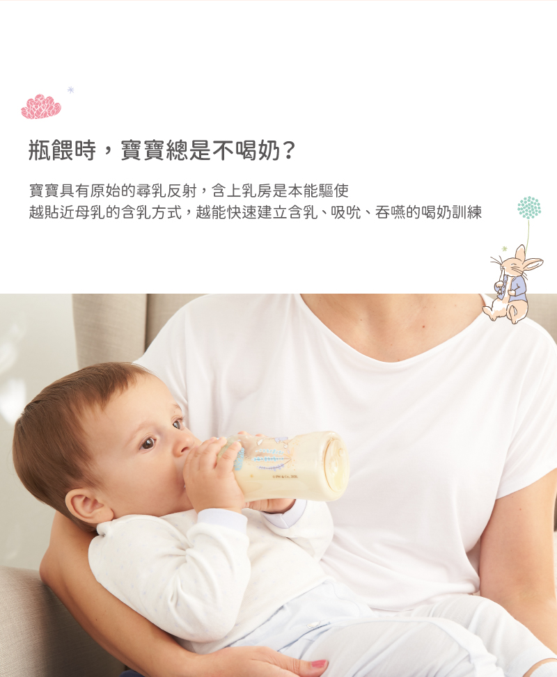 瓶餵時,寶寶總是不喝奶 寶寶具有原始的尋乳反射,含上乳房是本能驅使 越貼近母乳的含乳方式,越能快速建立含乳、吸吮、吞嚥的喝奶訓練 