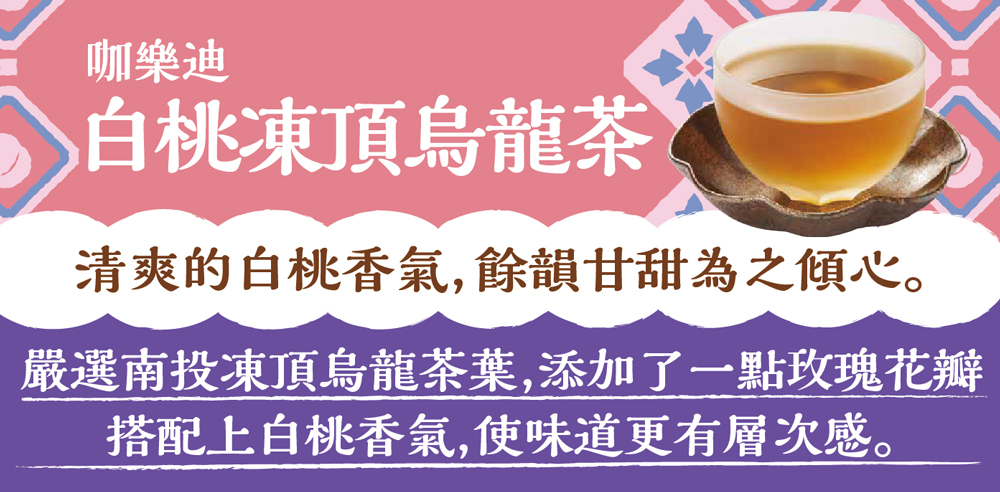 咖樂迪 白桃凍頂烏龍茶 清爽的白桃香氣,餘韻甘甜為之傾心。 嚴選南投凍頂烏龍茶葉,添加了一點玫瑰花瓣 搭配上白桃香氣,使味道更有層次感。 
