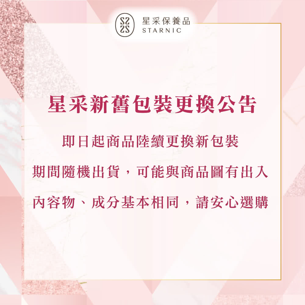 星采保養品 星采新舊包裝更換公告 即日起商品陸續更換新包裝 期間隨機出貨,可能與商品圖有出入 內容物、成分基本相同,請安心選購 