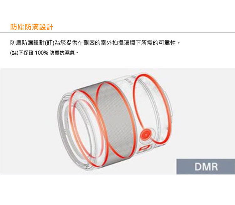 防塵防滴設計 防塵防滴設計註為您提供在艱因的室外拍攝環境下所需的可靠性。 註不保證100% 防塵抗濕氣。 