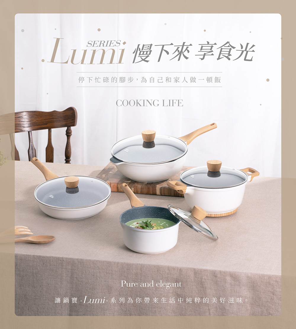 .Luimi慢下來享食光 停下忙碌的腳步,為自己和家人做一頓飯 讓鍋寶Lumi 系列為你帶來生活中純粹的美好滋味。 