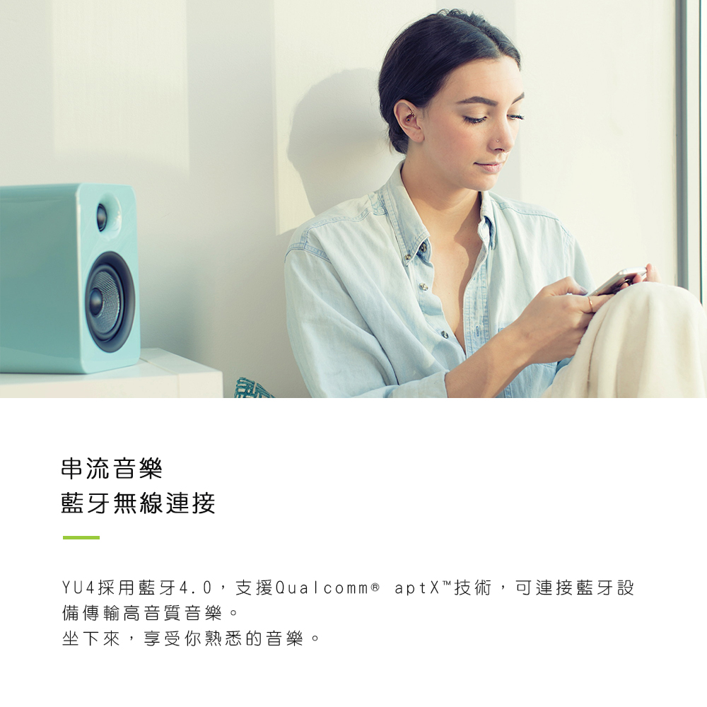 串流音樂 藍牙無線連接 YU4採用藍牙4.0,支援Qualcomme aptX技術,可連接藍牙設 備傳輸高音質音樂。 坐下來,享受你熟悉的音樂。 