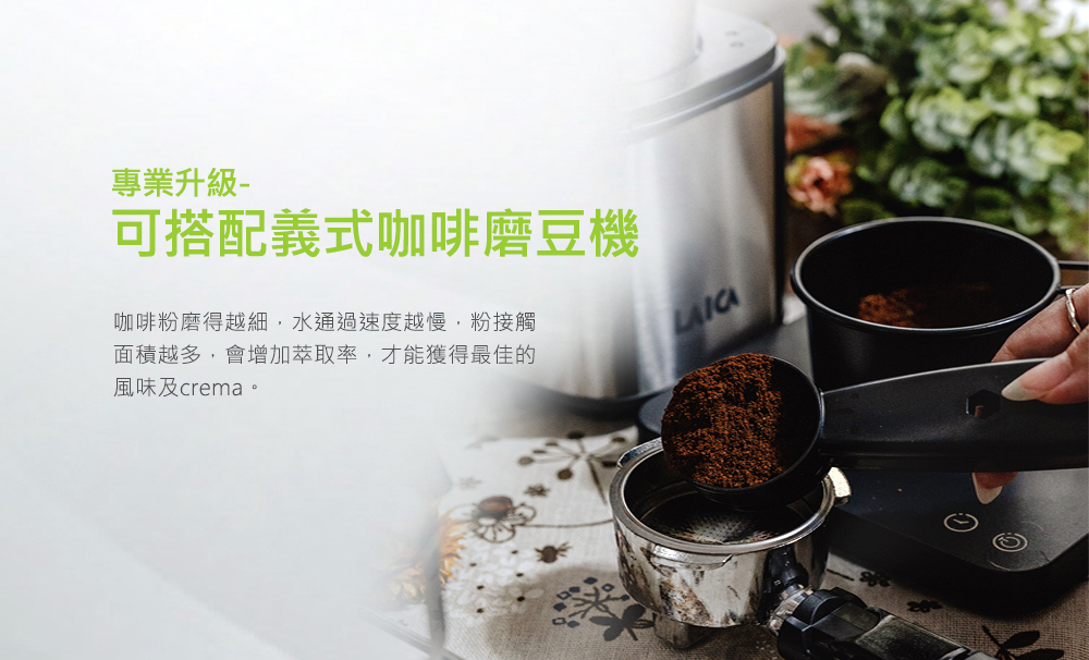 專業升級 可搭配義式咖啡磨豆機 咖啡粉磨得越細,水通過速度越慢,粉接觸 面積越多,會增加萃取率,才能獲得最佳的 風味及crema。 
