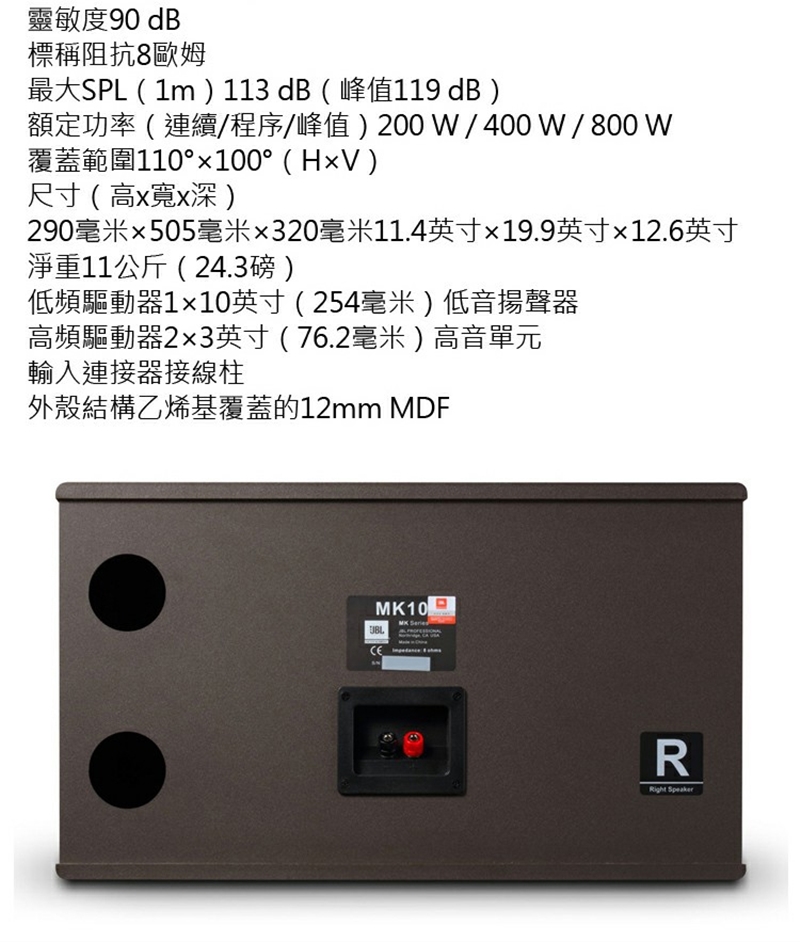 靈敏度90 dB標稱阻抗8歐姆最大SPL(m 113 dB(峰值119 dB額定功率(連續/程序/峰值)200/400W/ 800 W覆蓋範圍110°100°()尺寸(高寬x )290毫米505毫米320毫米11.4英寸19.9英寸12.6英寸淨重11公斤(24.3磅)低頻驅動器110英寸(254毫米)低音揚聲器高頻驅動器2×3英寸(76.2毫米)高音單元輸入連接器接線柱外殼結構乙烯基覆蓋的12mm MDF10MK SeriedR