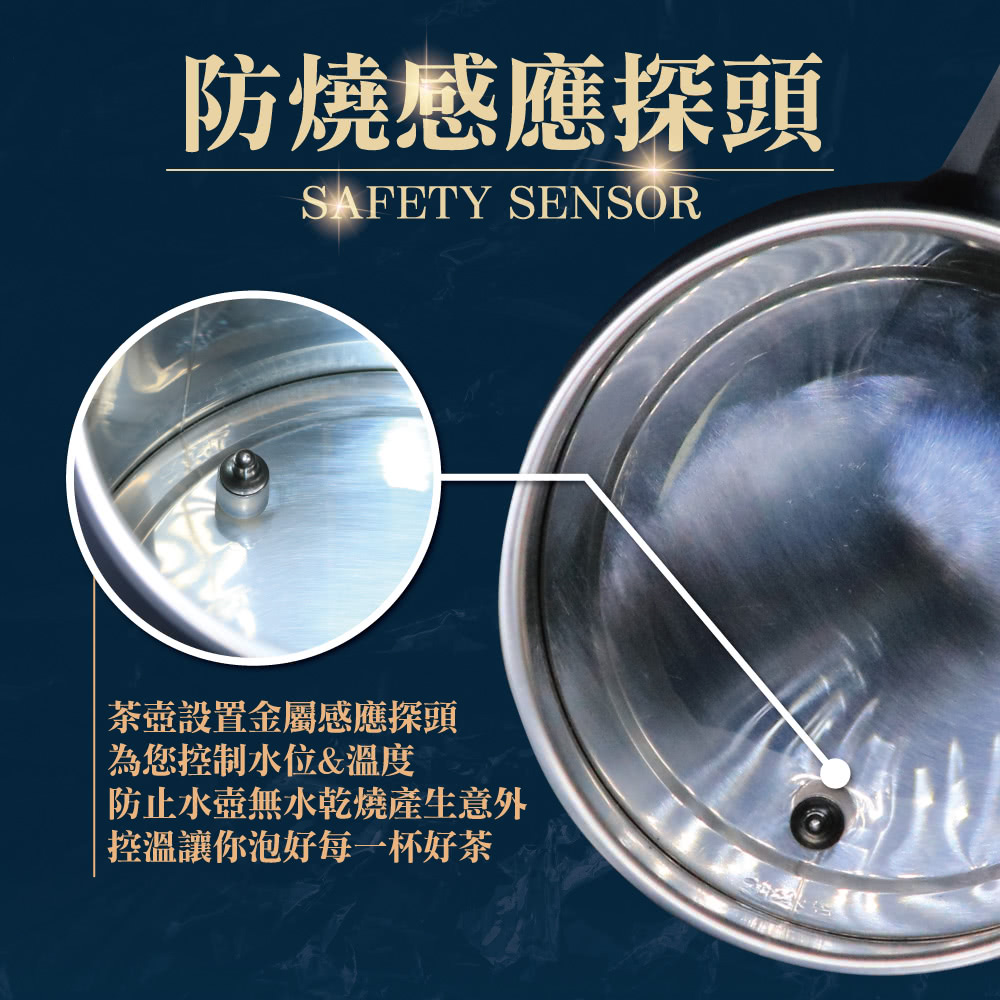 防燒感應探頭 茶壺設置金屬感應探頭 為您控制水位溫度 防止水壺無水乾燒產生意外 控溫讓你泡好每一杯好茶 