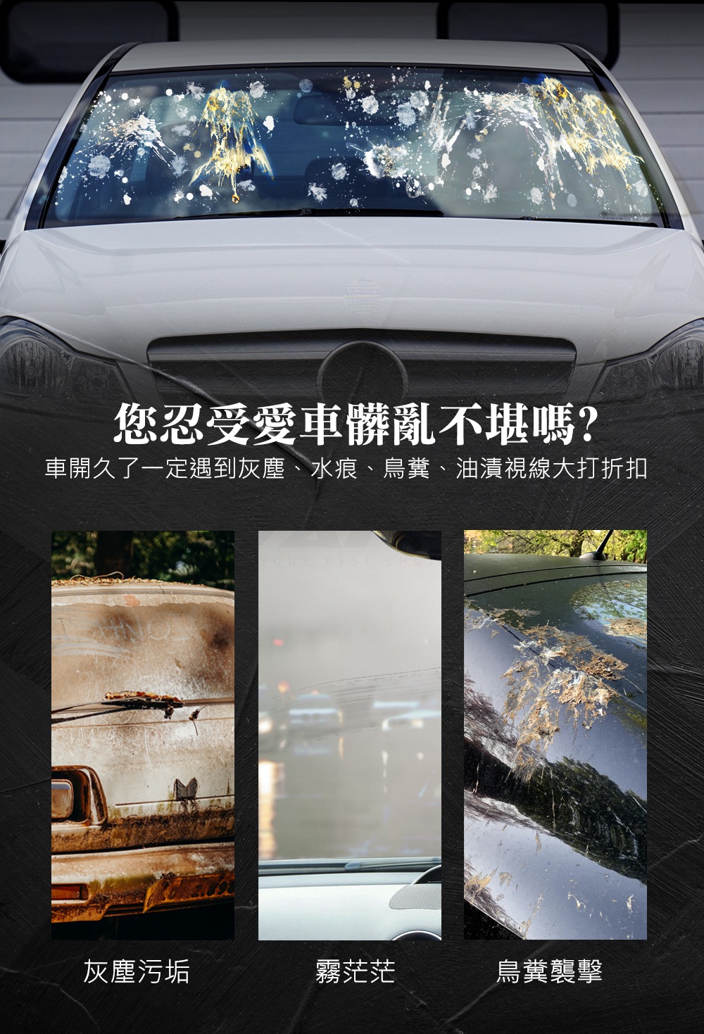 您忍受愛車髒亂不堪嗎 車開久了一定遇到灰塵、水痕、鳥糞、油清視線大打折扣 灰塵污垢 霧茫茫 鳥糞襲擊 