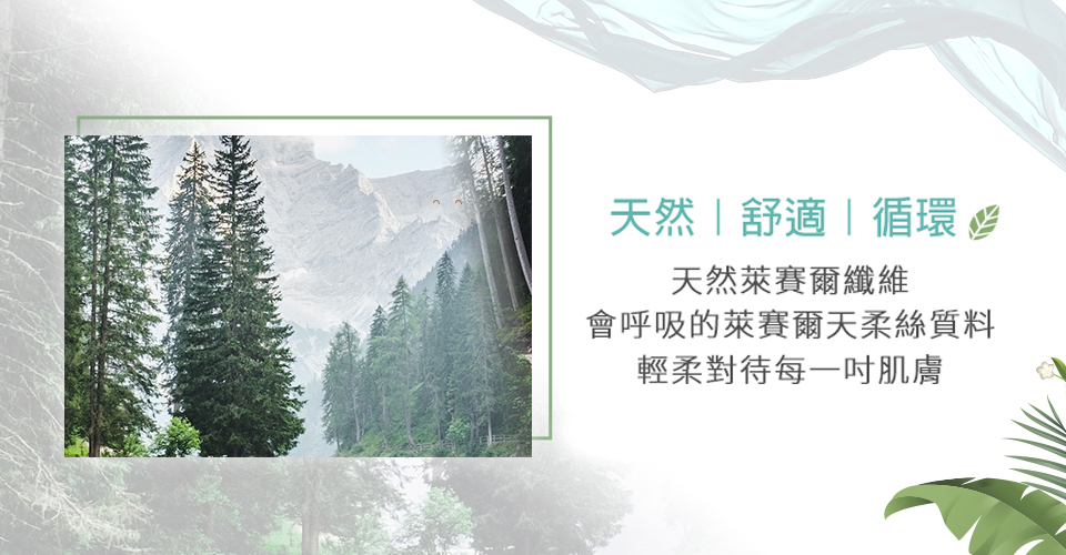 天然舒適循環受 天然萊賽爾纖維 會呼吸的萊賽爾天柔絲質料 輕柔對待每一吋肌膚 