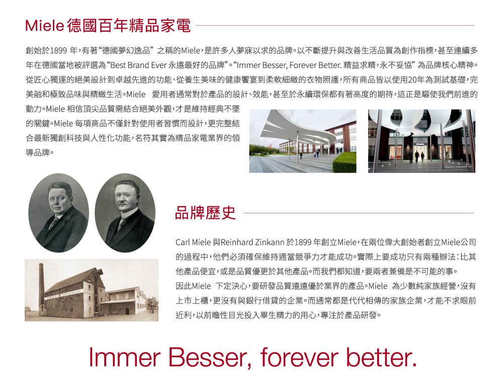 年在德國當地被評選為Best Brand Ever永遠最好的品牌。Immer Besser, Forever Better. 精益求精,永不妥協為品牌核心精神。