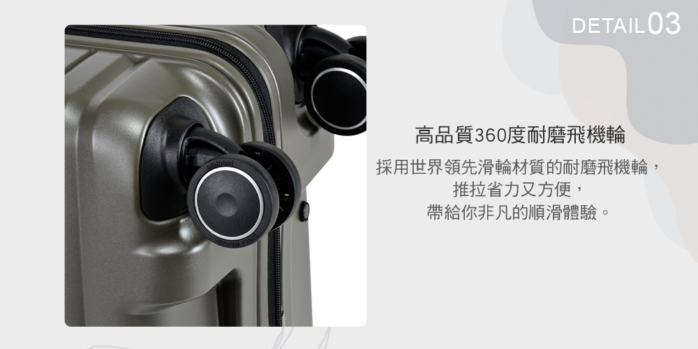 高品質360度耐磨飛機輪 採用世界領先滑輪材質的耐磨飛機輪, 推拉省力又方便, 帶給你非凡的順滑體驗。 