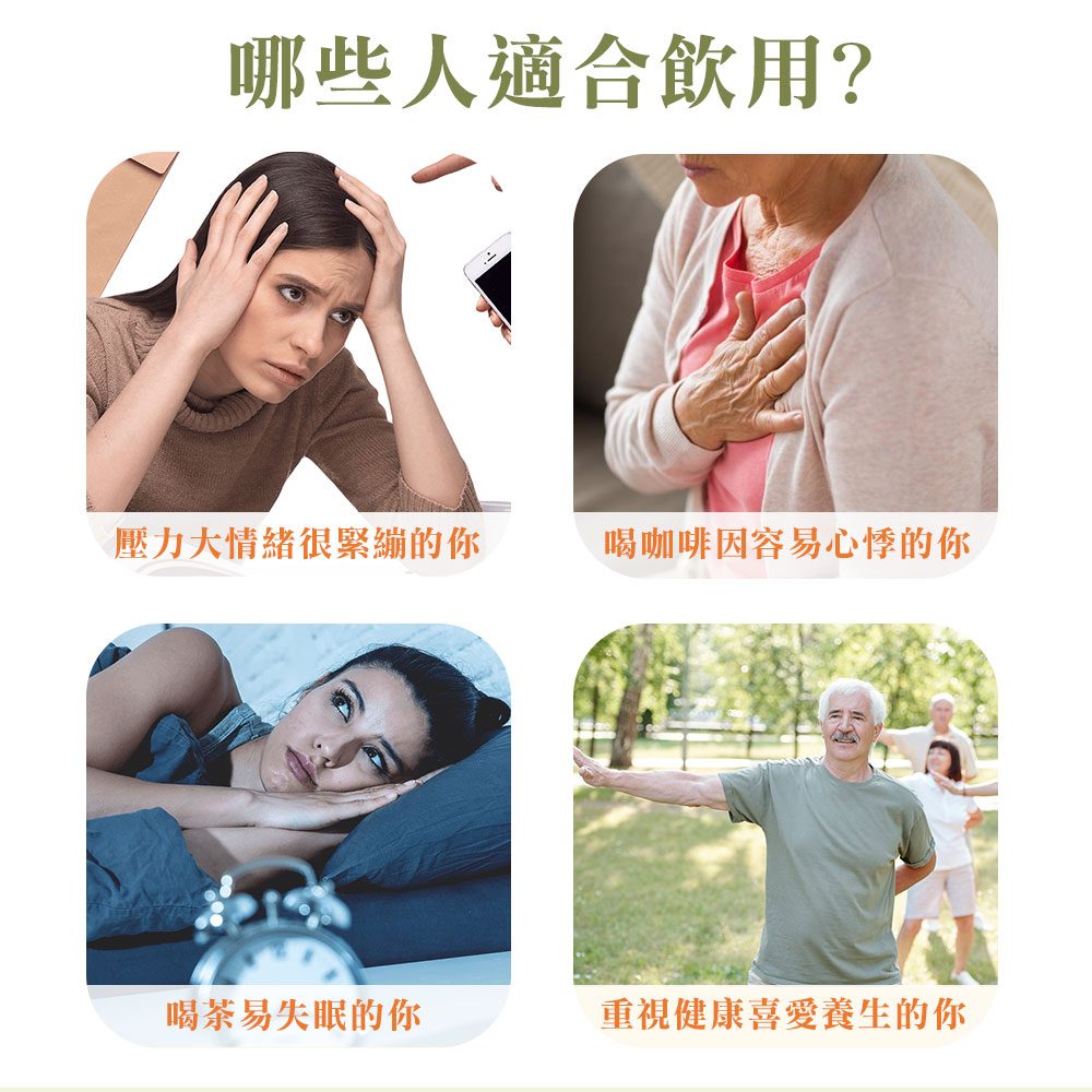 哪些人適合飲用 壓力大情緒很緊繃的你 喝茶易失眠的你 喝咖啡因容易心悸的你 重視健康喜愛養生的你 