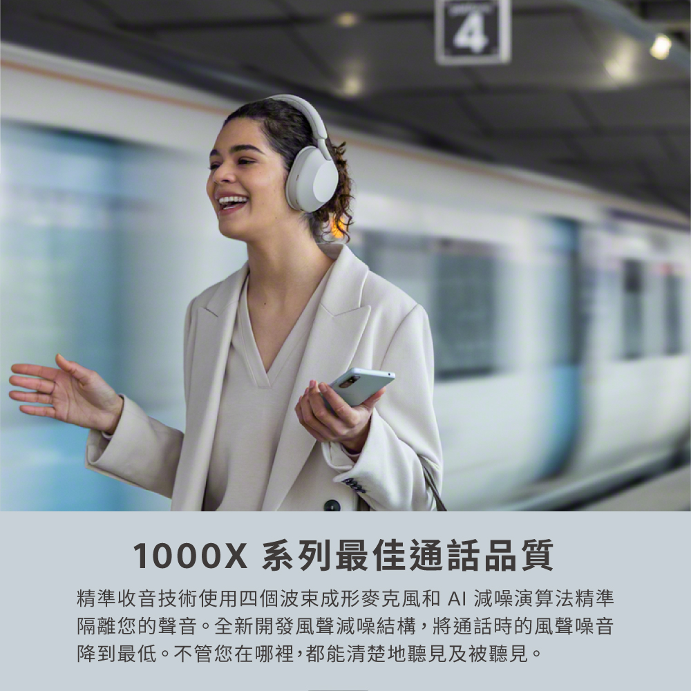 1000X 系列最佳通話品質 精準收音技術使用四個波束成形麥克風和 AI 減噪演算法精準 隔離您的聲音。全新開發風聲減噪結構,將通話時的風聲噪音 降到最低。不管您在哪裡,都能清楚地聽見及被聽見。 