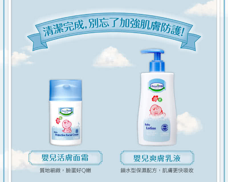 清潔完成, 別忘了加強肌膚防護 嬰兒活膚面霜 質地細緻,臉蛋好Q嫩 嬰兒爽膚乳液 鎖水型保濕配方,肌膚更快吸收 