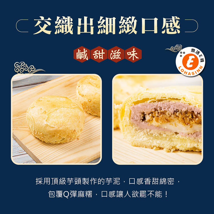 交織出細緻口感D 鹹甜滋味 採用頂級芋頭製作的芋泥,口感香甜綿密, 包覆Q彈麻糬,口感讓人欲罷不能 