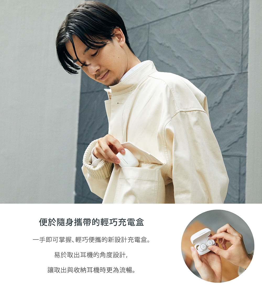 便於隨身攜帶的輕巧充電盒 一手即可掌握輕巧便攜的新設計充電盒。 易於取出耳機的角度設計, 讓取出與收納耳機時更為流暢。 