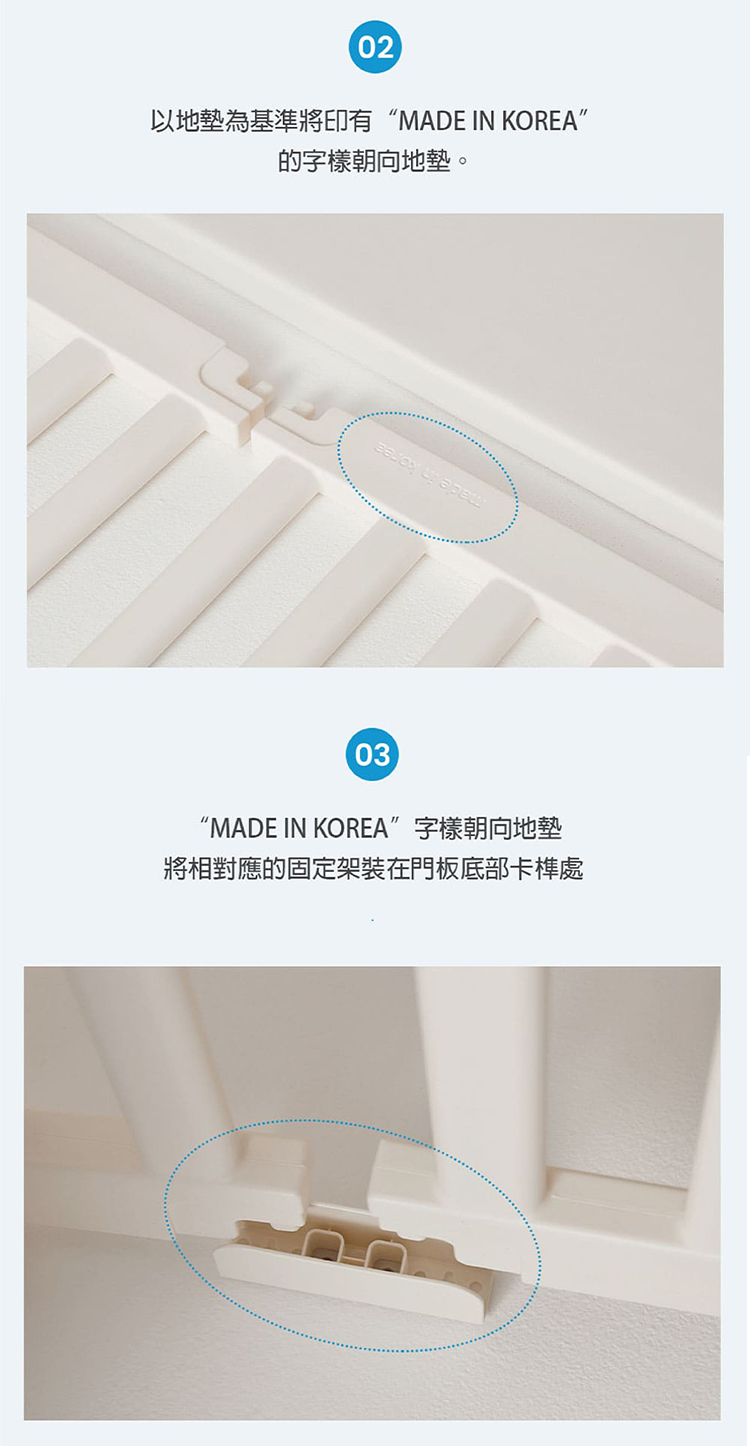 以地墊為基準將印有MADE IN KOREA 的字樣朝向地墊。 MADE IN KOREA字樣朝向地墊 將相對應的固定架裝在門板底部卡榫處 