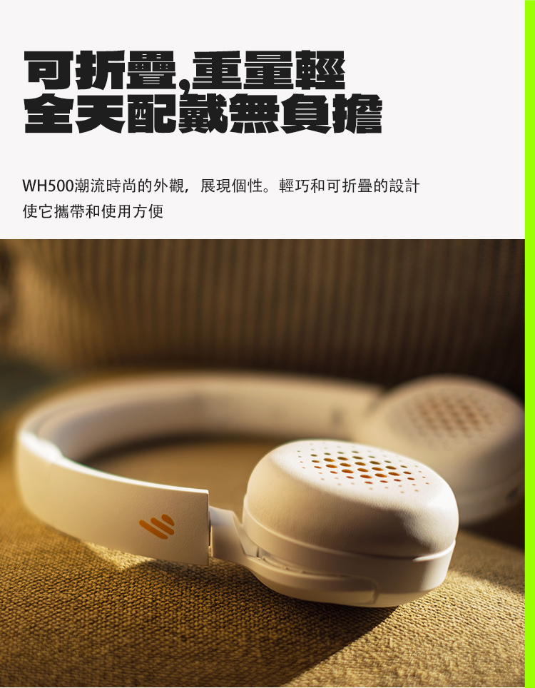 可折疊、重量輕 全天配戴無負擔 WH500潮流時尚的外觀,展現個性。輕巧和可折疊的設計 使它攜帶和使用方便 