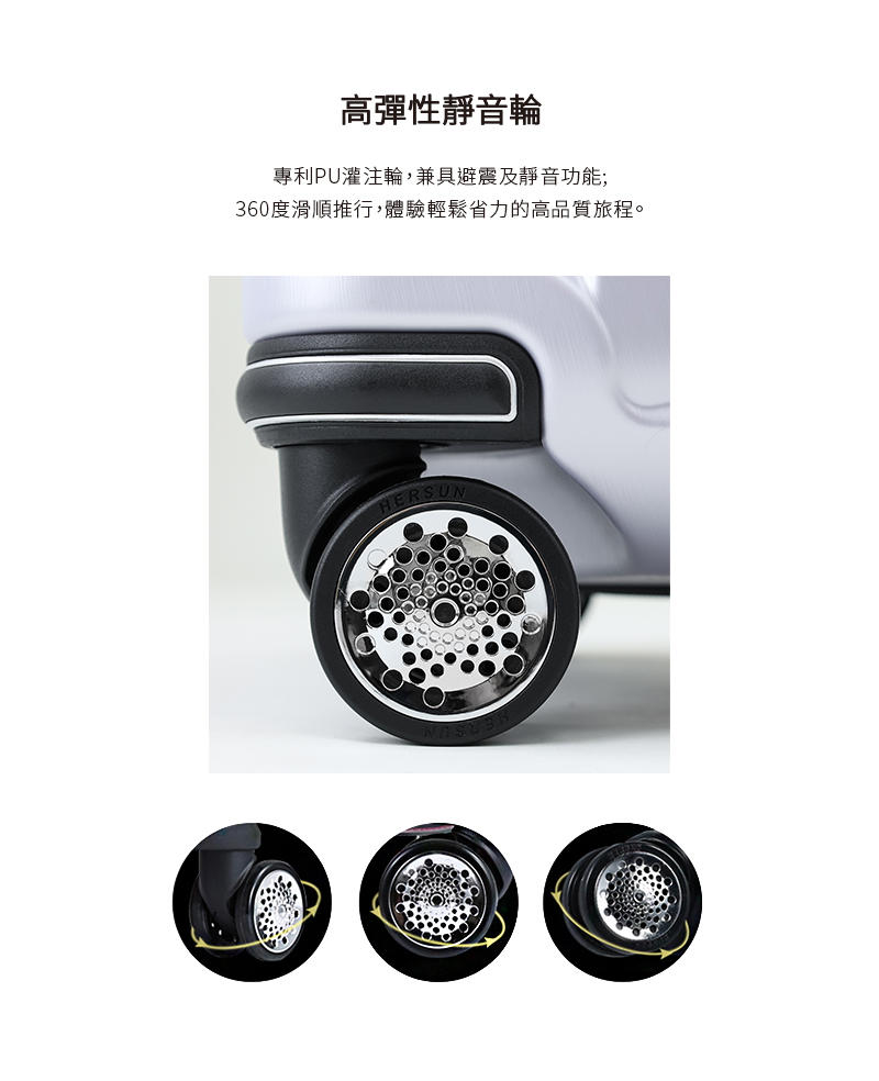 高彈性靜音輪 專利PU灌注輪,兼具避震及靜音功能 360度滑順推行,體驗輕鬆省力的高品質旅程。 