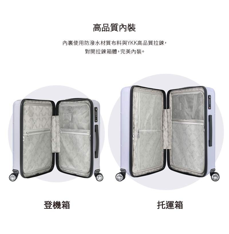 高品質內裝 內裏使用防潑水材質布料與YKK高品質拉鍊, 對開拉鍊箱體,完美內裝。 登機箱 托運箱 
