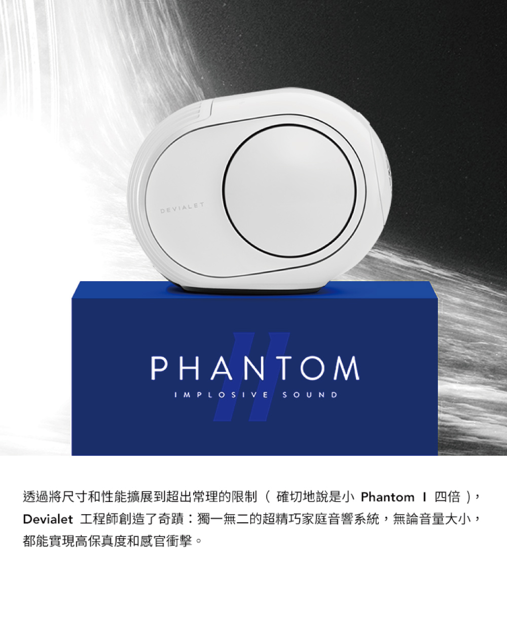 透過將尺寸和性能擴展到超出常理的限制 確切地說是小 Phantom I 四倍 , Devialet 工程師創造了奇蹟獨一無二的超精巧家庭音響系統,無論音量大小, 都能實現高保真度和感官衝擊。 