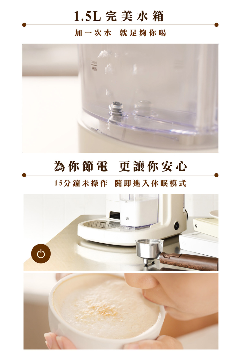 1.5L完美水箱 加一次水就足夠你喝 為你節電 更讓你安心 15分鐘未操作 隨即進入休眠模式 