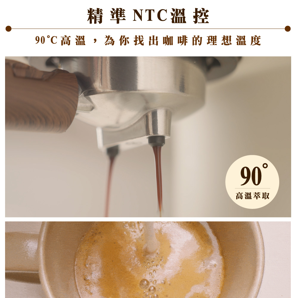 精準 NTC溫控 90C高溫,為你找出咖啡的理想溫度 高溫萃取 