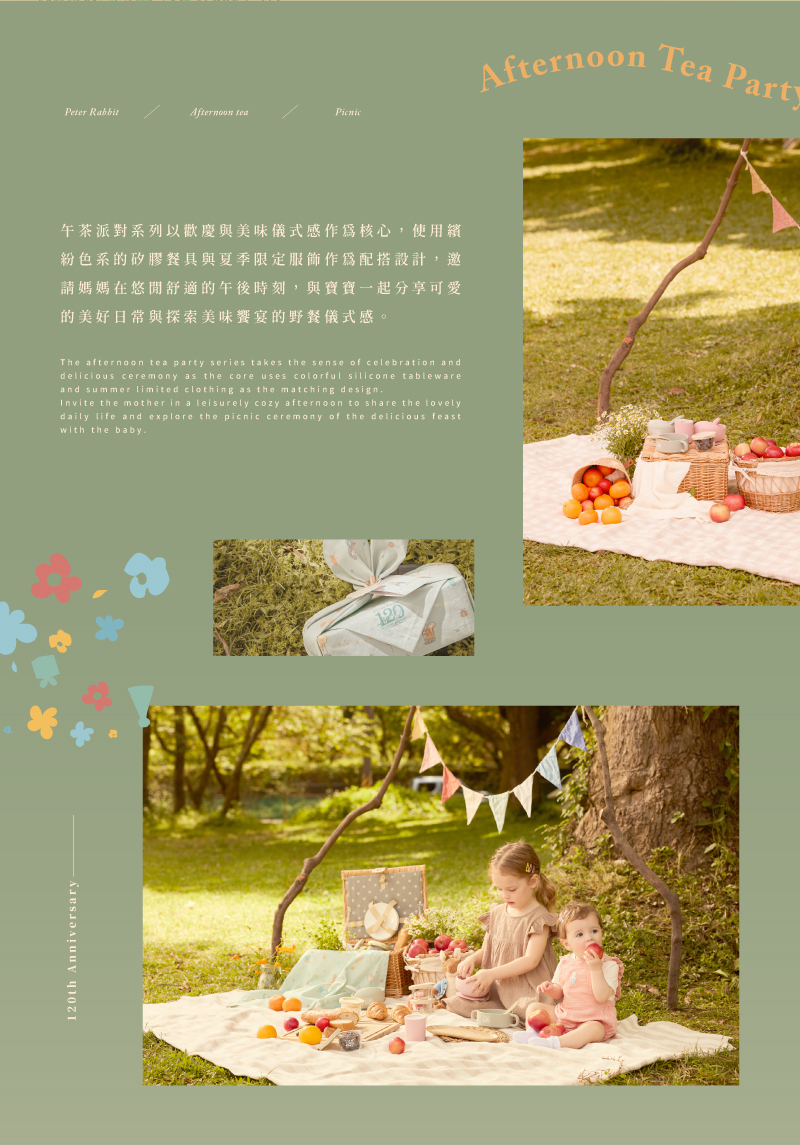 午茶派對系列以歡慶與美味儀式感作爲核心,使用繽 粉色系的矽膠餐具與夏季限定服飾作爲配搭設計,邀 請媽媽在悠閒舒適的午後時刻,與寶寶一起分享可愛 的美好日常與探索美味饗宴的野餐儀式感。 