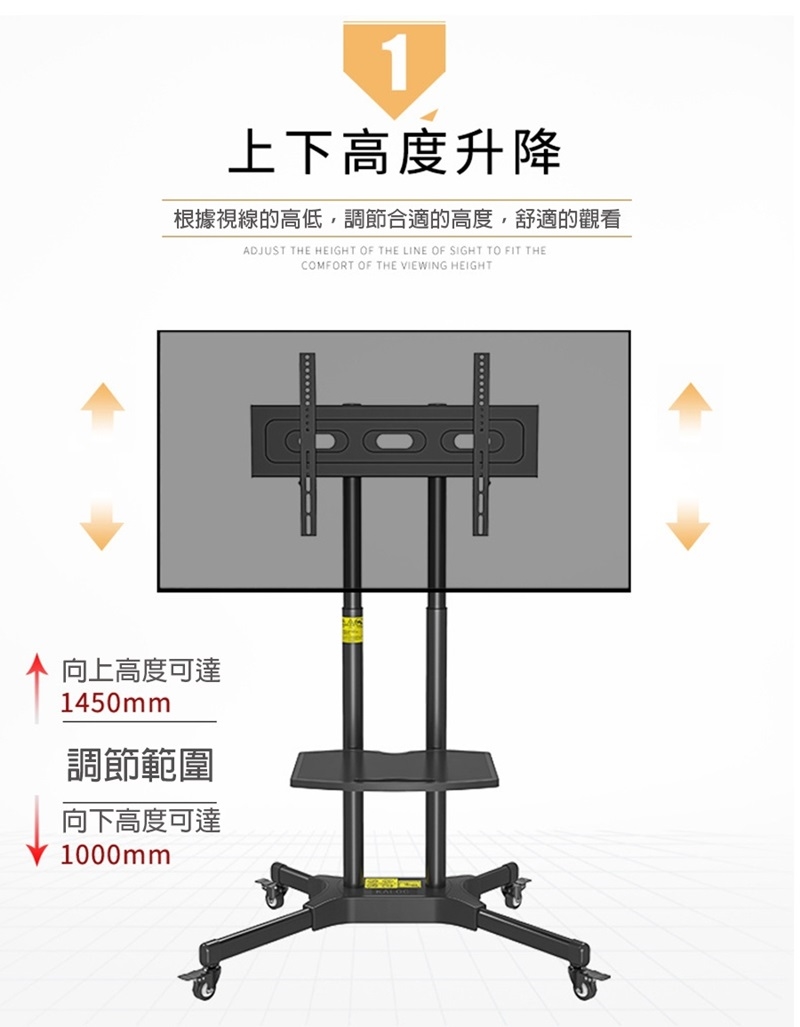 上下高度升降根據視線的高低,調節合適的高度,舒適的觀看ADJUST THE HEIGHT OF THE LINE OF SIGHT TO FIT THECOMFORT OF THE VIEWING HEIGHT向上高度可達1450mm調節範圍向下高度可達1000mm