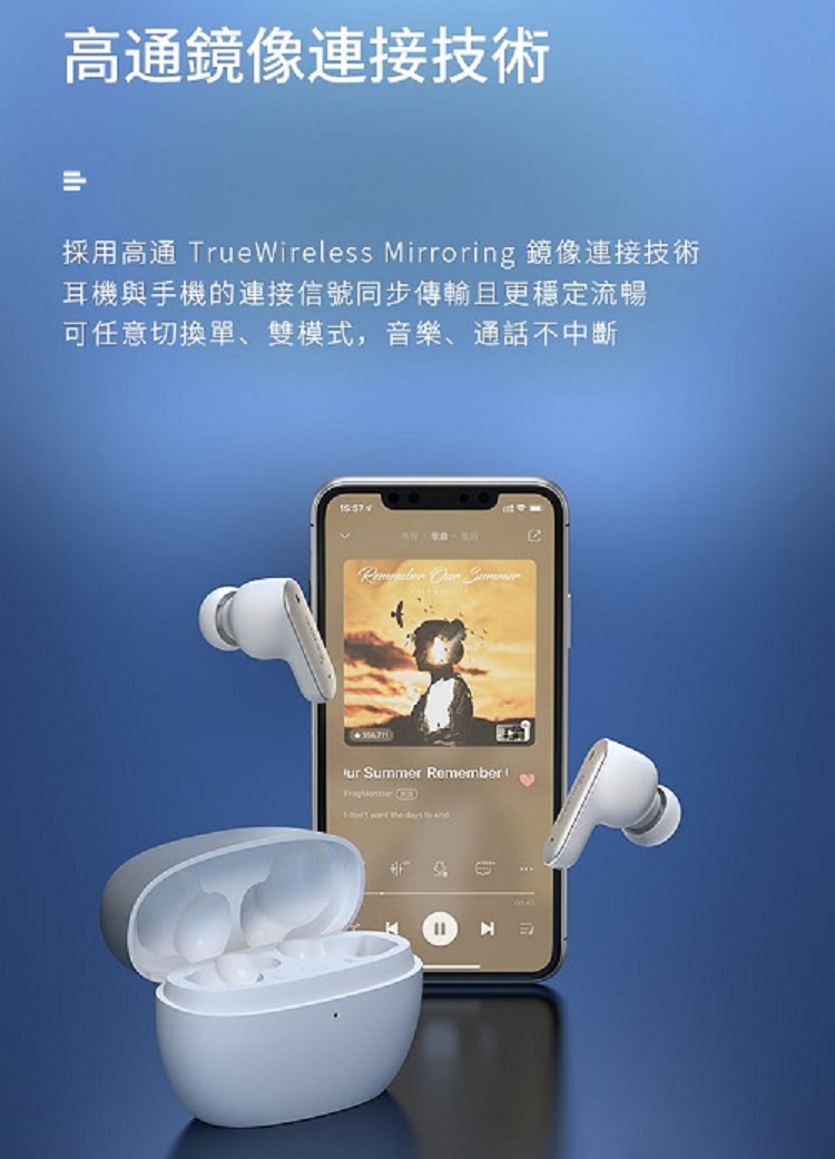 高通鏡像連接技術 採用高通 TrueWireless Mirroring 鏡像連接技術 耳機與手機的連接信號同步傳輸且更穩定流暢 可任意切換單、雙模式,音樂、通話不中斷