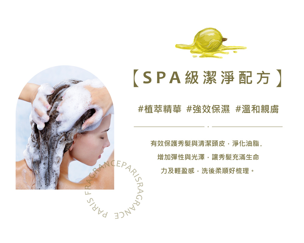 SPA級潔淨配方 植萃精華 強效保濕 溫和親膚 有效保護秀髮與清潔頭皮,淨化油脂, 增加彈性與光澤,讓秀髮充滿生命 力及輕盈感,洗後柔順好梳理。 