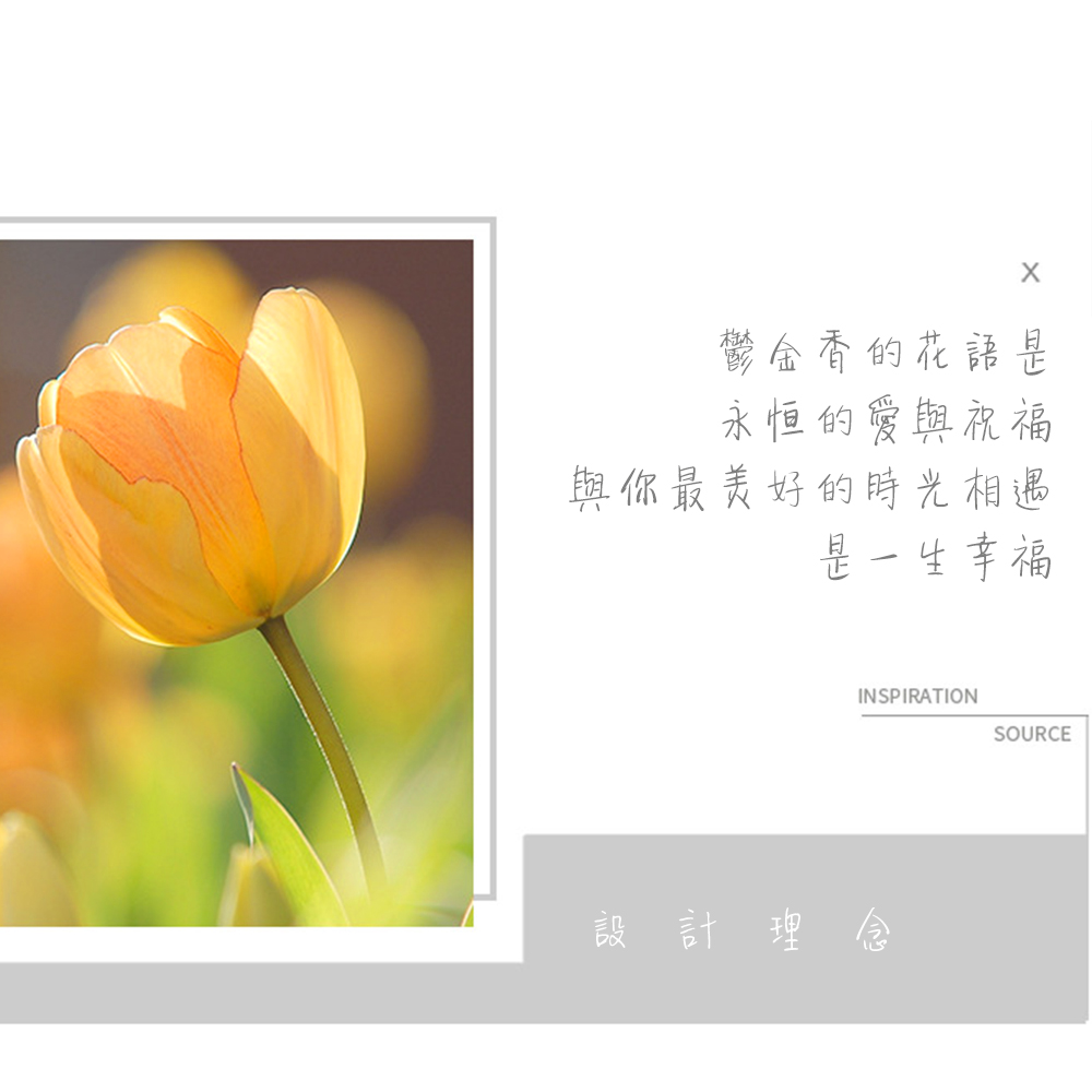 鬱金香的花語是 永恒的愛與祝福 與你最美好的時光相遇 是一生幸福 設計理念 