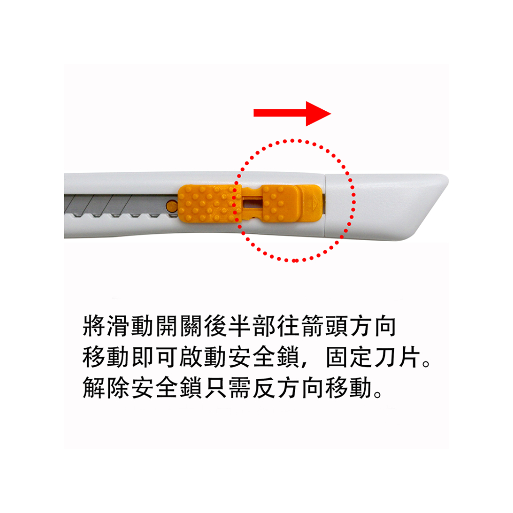 將滑動開關後半部往箭頭方向 移動即可啟動安全鎖,固定刀片。 解除安全鎖只需反方向移動。 